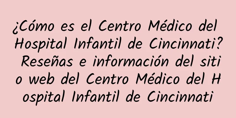 ¿Cómo es el Centro Médico del Hospital Infantil de Cincinnati? Reseñas e información del sitio web del Centro Médico del Hospital Infantil de Cincinnati
