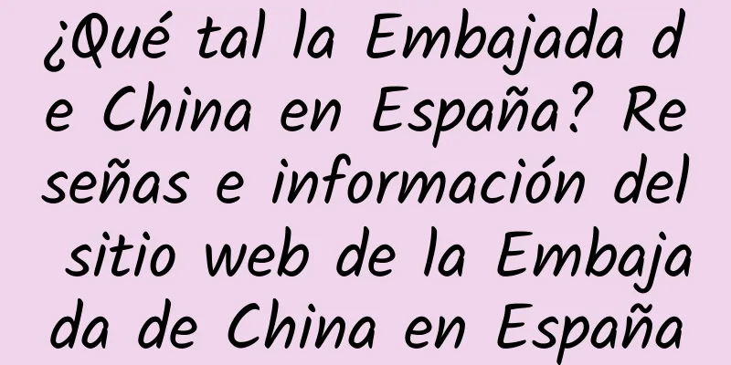 ¿Qué tal la Embajada de China en España? Reseñas e información del sitio web de la Embajada de China en España