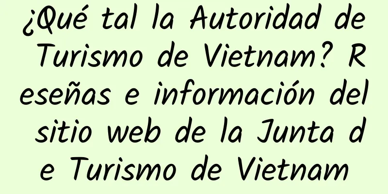 ¿Qué tal la Autoridad de Turismo de Vietnam? Reseñas e información del sitio web de la Junta de Turismo de Vietnam