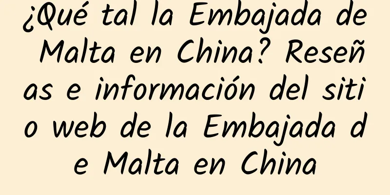 ¿Qué tal la Embajada de Malta en China? Reseñas e información del sitio web de la Embajada de Malta en China