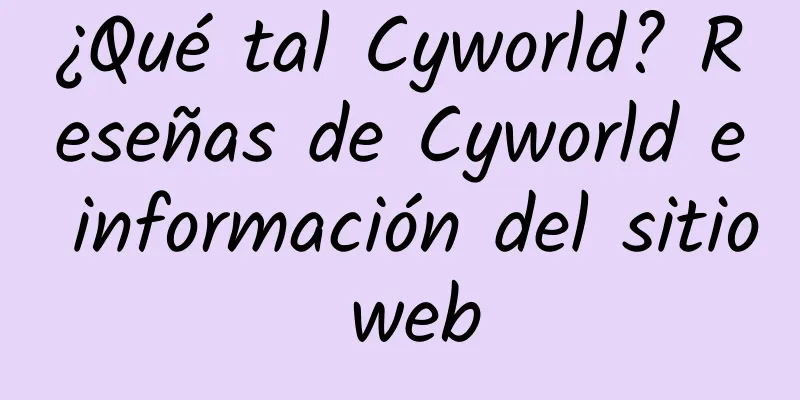 ¿Qué tal Cyworld? Reseñas de Cyworld e información del sitio web