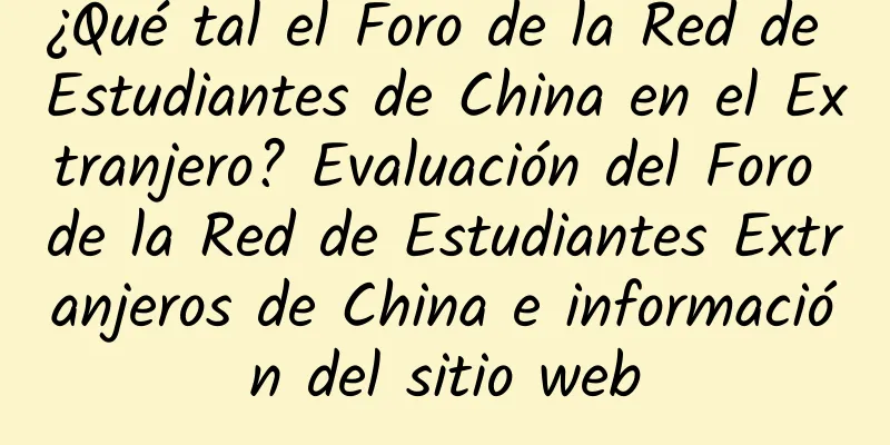 ¿Qué tal el Foro de la Red de Estudiantes de China en el Extranjero? Evaluación del Foro de la Red de Estudiantes Extranjeros de China e información del sitio web