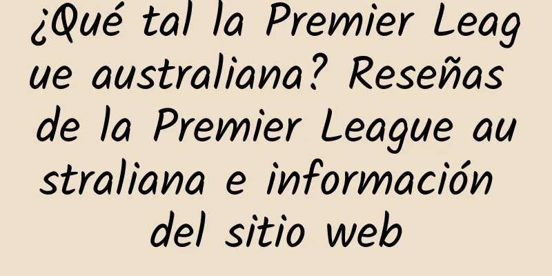 ¿Qué tal la Premier League australiana? Reseñas de la Premier League australiana e información del sitio web