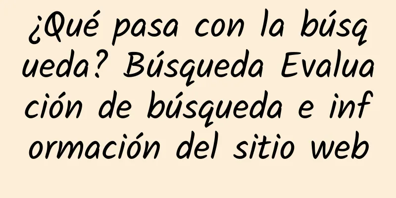 ¿Qué pasa con la búsqueda? Búsqueda Evaluación de búsqueda e información del sitio web