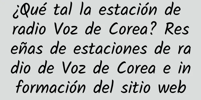 ¿Qué tal la estación de radio Voz de Corea? Reseñas de estaciones de radio de Voz de Corea e información del sitio web