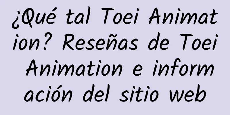 ¿Qué tal Toei Animation? Reseñas de Toei Animation e información del sitio web