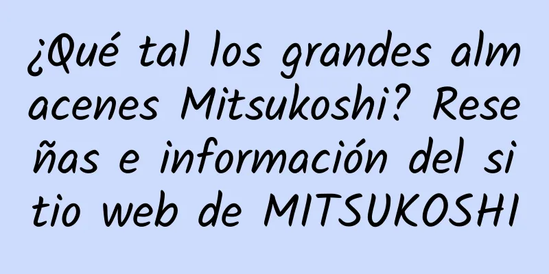 ¿Qué tal los grandes almacenes Mitsukoshi? Reseñas e información del sitio web de MITSUKOSHI