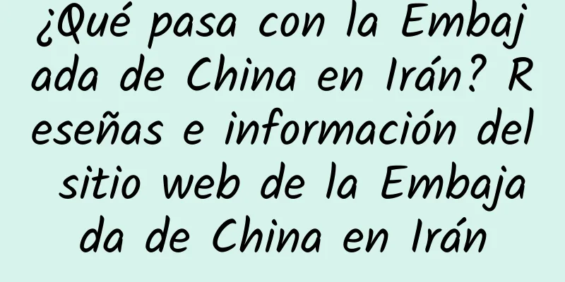 ¿Qué pasa con la Embajada de China en Irán? Reseñas e información del sitio web de la Embajada de China en Irán