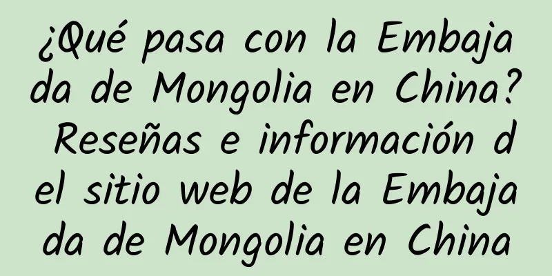 ¿Qué pasa con la Embajada de Mongolia en China? Reseñas e información del sitio web de la Embajada de Mongolia en China