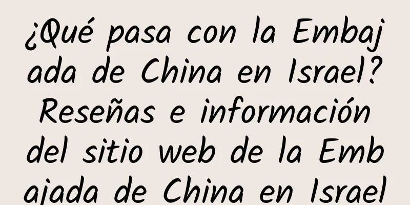 ¿Qué pasa con la Embajada de China en Israel? Reseñas e información del sitio web de la Embajada de China en Israel