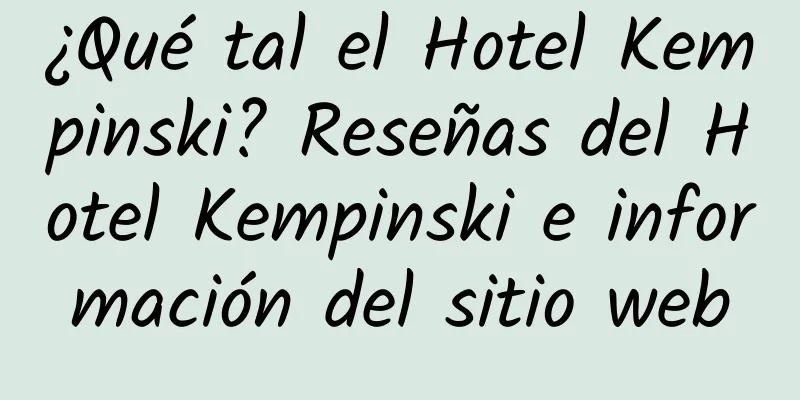 ¿Qué tal el Hotel Kempinski? Reseñas del Hotel Kempinski e información del sitio web