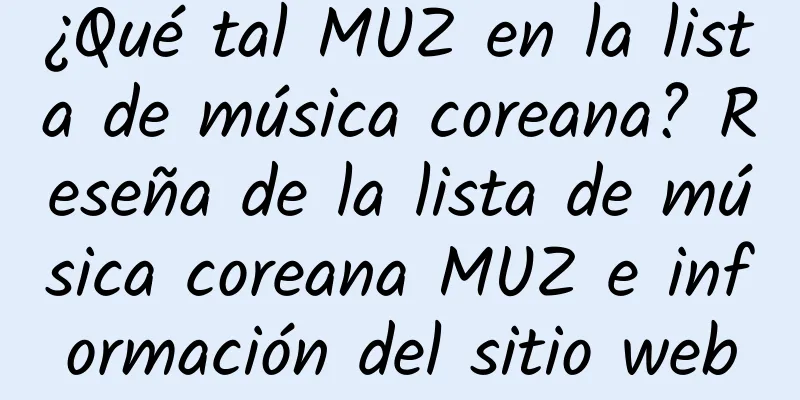¿Qué tal MUZ en la lista de música coreana? Reseña de la lista de música coreana MUZ e información del sitio web