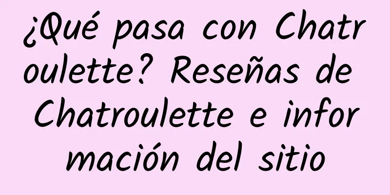 ¿Qué pasa con Chatroulette? Reseñas de Chatroulette e información del sitio