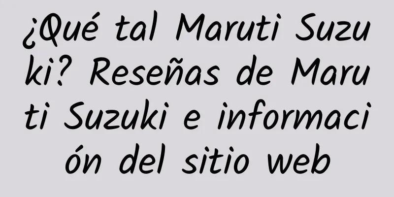 ¿Qué tal Maruti Suzuki? Reseñas de Maruti Suzuki e información del sitio web