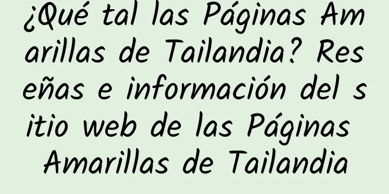 ¿Qué tal las Páginas Amarillas de Tailandia? Reseñas e información del sitio web de las Páginas Amarillas de Tailandia