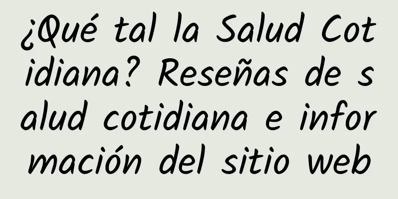 ¿Qué tal la Salud Cotidiana? Reseñas de salud cotidiana e información del sitio web