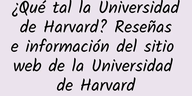 ¿Qué tal la Universidad de Harvard? Reseñas e información del sitio web de la Universidad de Harvard