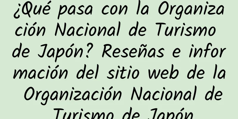 ¿Qué pasa con la Organización Nacional de Turismo de Japón? Reseñas e información del sitio web de la Organización Nacional de Turismo de Japón