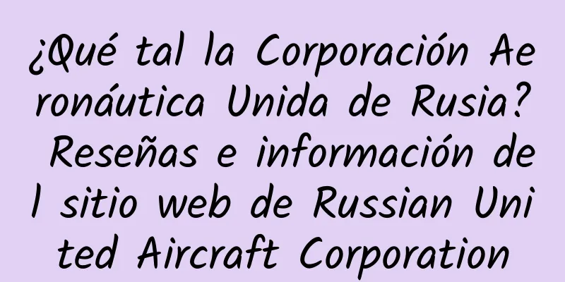 ¿Qué tal la Corporación Aeronáutica Unida de Rusia? Reseñas e información del sitio web de Russian United Aircraft Corporation