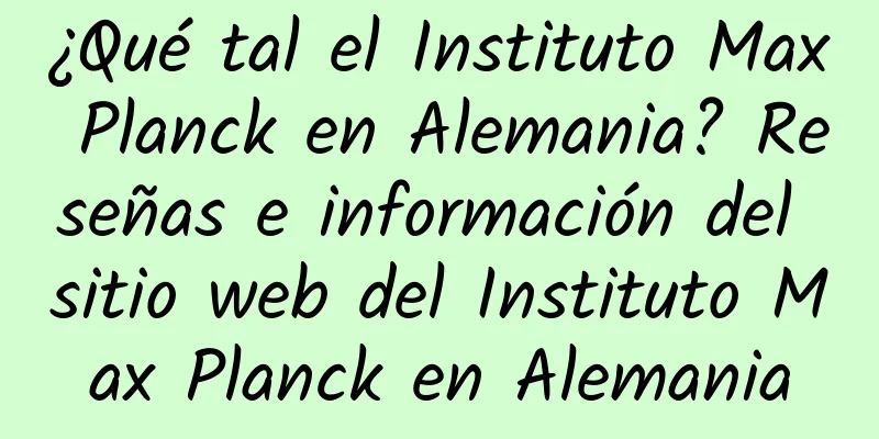 ¿Qué tal el Instituto Max Planck en Alemania? Reseñas e información del sitio web del Instituto Max Planck en Alemania
