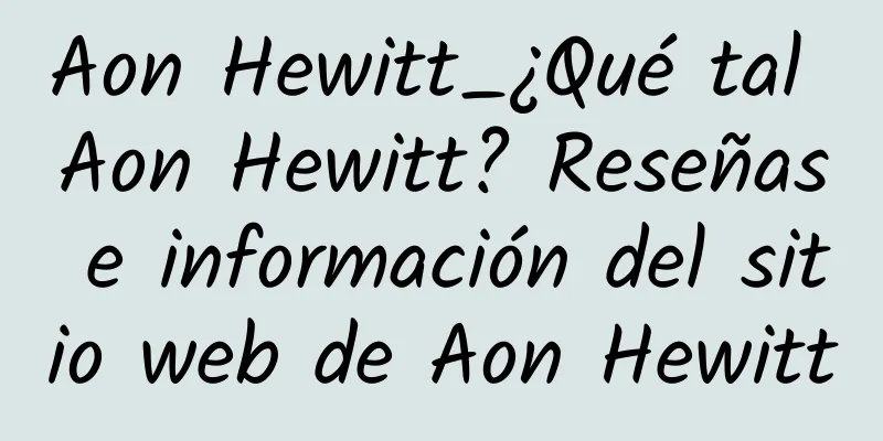 Aon Hewitt_¿Qué tal Aon Hewitt? Reseñas e información del sitio web de Aon Hewitt