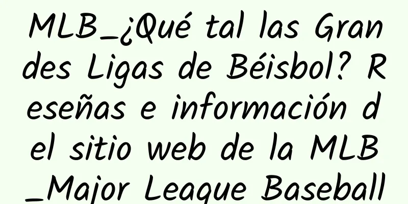 MLB_¿Qué tal las Grandes Ligas de Béisbol? Reseñas e información del sitio web de la MLB_Major League Baseball