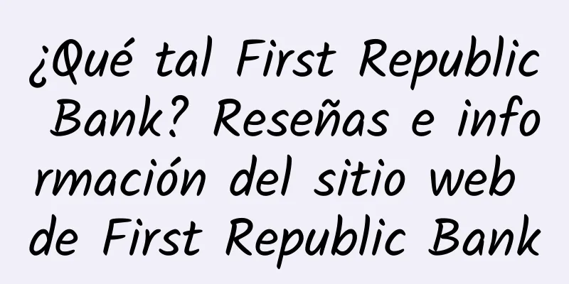 ¿Qué tal First Republic Bank? Reseñas e información del sitio web de First Republic Bank