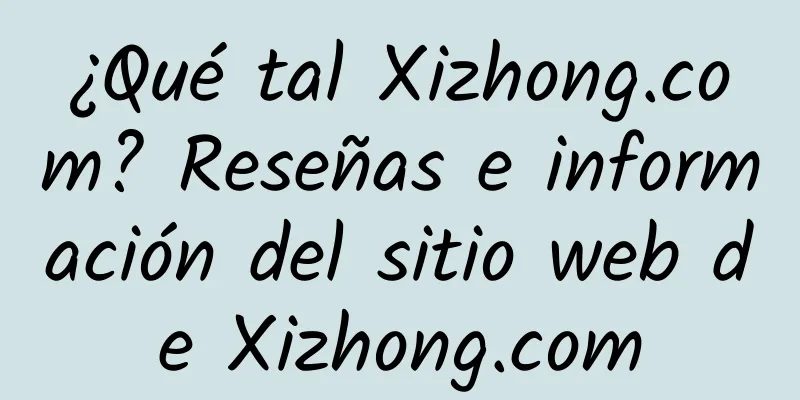¿Qué tal Xizhong.com? Reseñas e información del sitio web de Xizhong.com