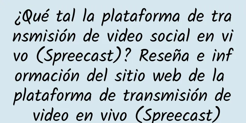 ¿Qué tal la plataforma de transmisión de video social en vivo (Spreecast)? Reseña e información del sitio web de la plataforma de transmisión de video en vivo (Spreecast)
