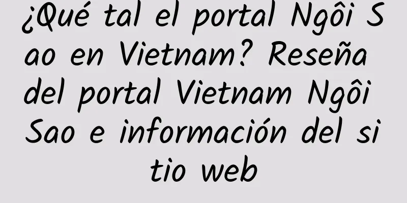¿Qué tal el portal Ngôi Sao en Vietnam? Reseña del portal Vietnam Ngôi Sao e información del sitio web
