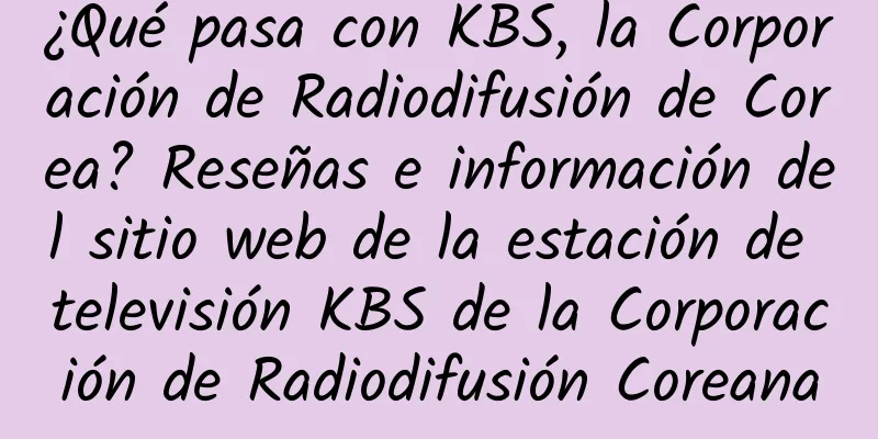 ¿Qué pasa con KBS, la Corporación de Radiodifusión de Corea? Reseñas e información del sitio web de la estación de televisión KBS de la Corporación de Radiodifusión Coreana