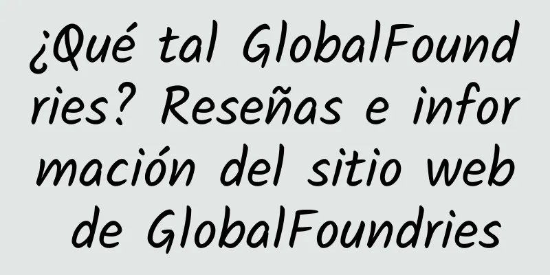 ¿Qué tal GlobalFoundries? Reseñas e información del sitio web de GlobalFoundries