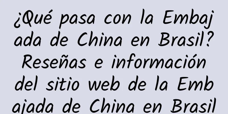 ¿Qué pasa con la Embajada de China en Brasil? Reseñas e información del sitio web de la Embajada de China en Brasil