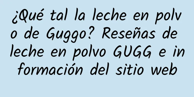 ¿Qué tal la leche en polvo de Guggo? Reseñas de leche en polvo GUGG e información del sitio web