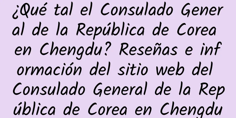 ¿Qué tal el Consulado General de la República de Corea en Chengdu? Reseñas e información del sitio web del Consulado General de la República de Corea en Chengdu