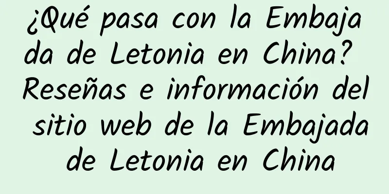 ¿Qué pasa con la Embajada de Letonia en China? Reseñas e información del sitio web de la Embajada de Letonia en China