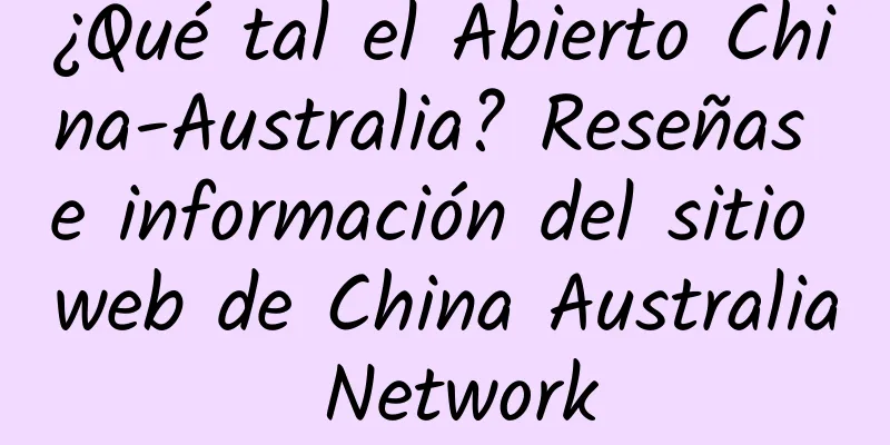 ¿Qué tal el Abierto China-Australia? Reseñas e información del sitio web de China Australia Network