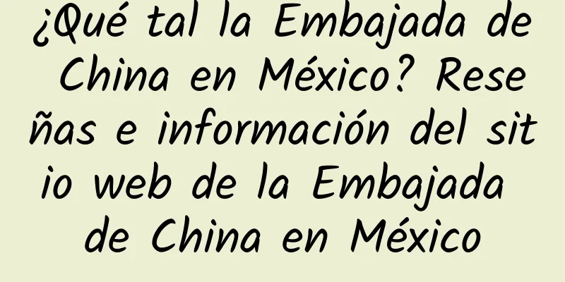¿Qué tal la Embajada de China en México? Reseñas e información del sitio web de la Embajada de China en México