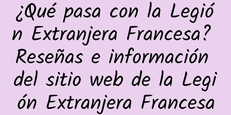 ¿Qué pasa con la Legión Extranjera Francesa? Reseñas e información del sitio web de la Legión Extranjera Francesa