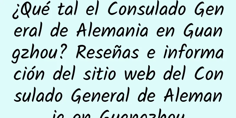 ¿Qué tal el Consulado General de Alemania en Guangzhou? Reseñas e información del sitio web del Consulado General de Alemania en Guangzhou