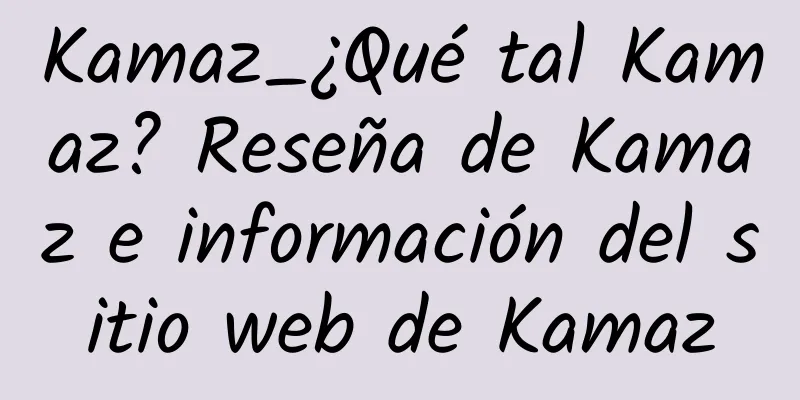 Kamaz_¿Qué tal Kamaz? Reseña de Kamaz e información del sitio web de Kamaz