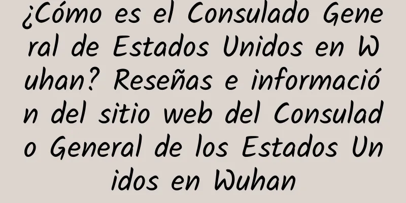 ¿Cómo es el Consulado General de Estados Unidos en Wuhan? Reseñas e información del sitio web del Consulado General de los Estados Unidos en Wuhan