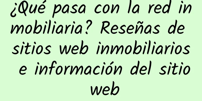 ¿Qué pasa con la red inmobiliaria? Reseñas de sitios web inmobiliarios e información del sitio web
