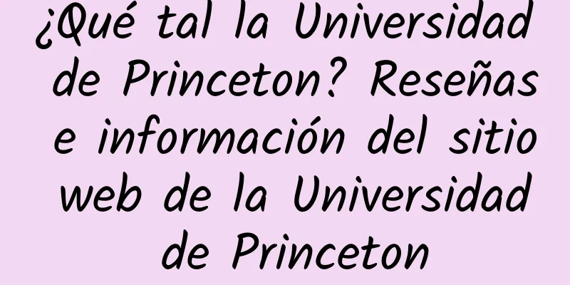 ¿Qué tal la Universidad de Princeton? Reseñas e información del sitio web de la Universidad de Princeton