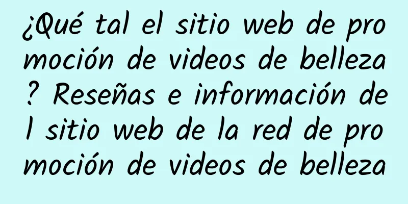 ¿Qué tal el sitio web de promoción de videos de belleza? Reseñas e información del sitio web de la red de promoción de videos de belleza