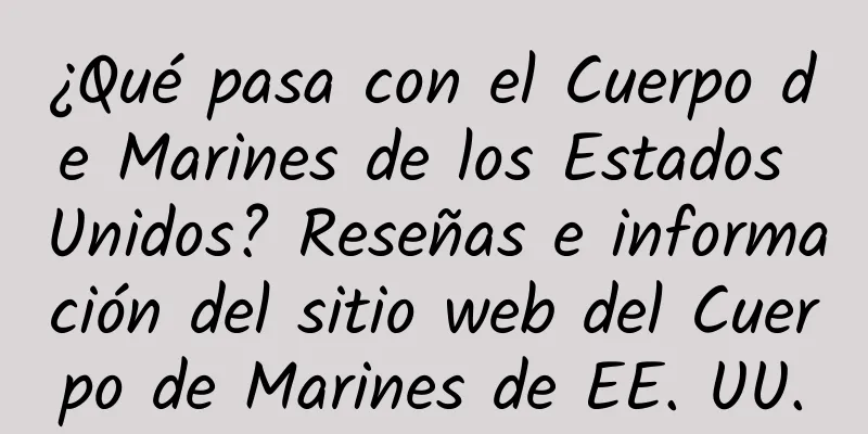 ¿Qué pasa con el Cuerpo de Marines de los Estados Unidos? Reseñas e información del sitio web del Cuerpo de Marines de EE. UU.