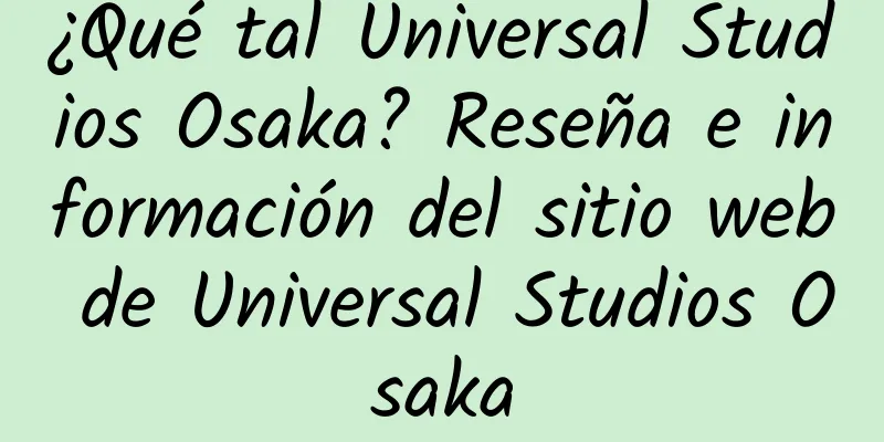 ¿Qué tal Universal Studios Osaka? Reseña e información del sitio web de Universal Studios Osaka