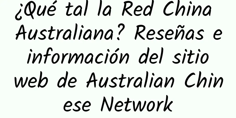 ¿Qué tal la Red China Australiana? Reseñas e información del sitio web de Australian Chinese Network