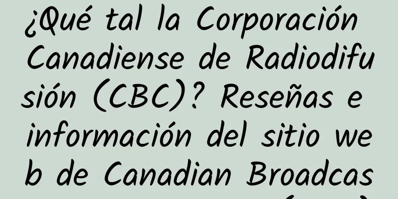 ¿Qué tal la Corporación Canadiense de Radiodifusión (CBC)? Reseñas e información del sitio web de Canadian Broadcasting Corporation (CBC)