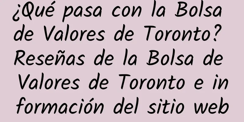 ¿Qué pasa con la Bolsa de Valores de Toronto? Reseñas de la Bolsa de Valores de Toronto e información del sitio web